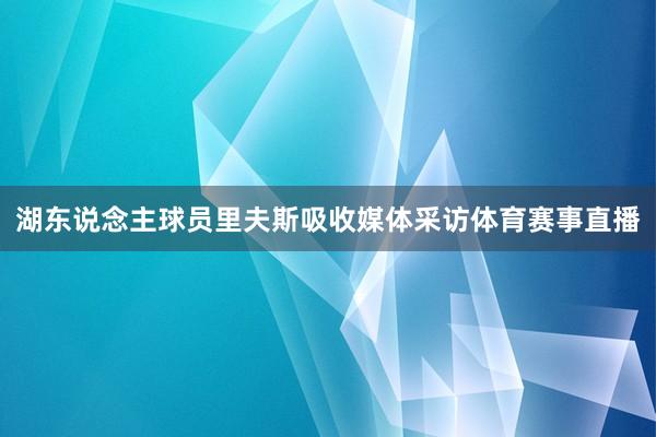 湖东说念主球员里夫斯吸收媒体采访体育赛事直播