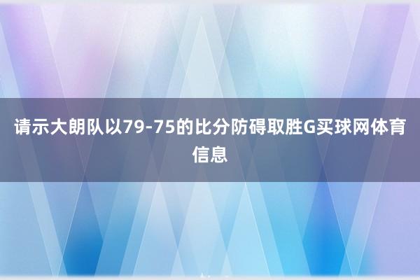 请示大朗队以79-75的比分防碍取胜G买球网体育信息