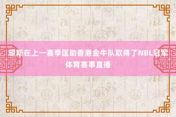琼斯在上一赛季匡助香港金牛队取得了NBL冠军体育赛事直播