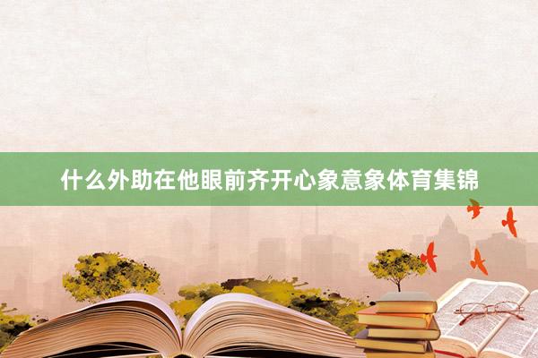 什么外助在他眼前齐开心象意象体育集锦