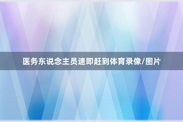 医务东说念主员速即赶到体育录像/图片