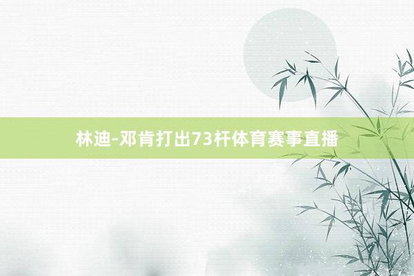 林迪-邓肯打出73杆体育赛事直播