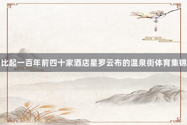 比起一百年前四十家酒店星罗云布的温泉街体育集锦