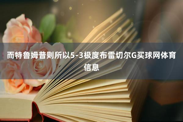 而特鲁姆普则所以5-3极度布雷切尔G买球网体育信息