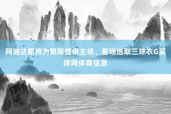 阿迪达斯将为朗斯提供主场、客场选取三球衣G买球网体育信息