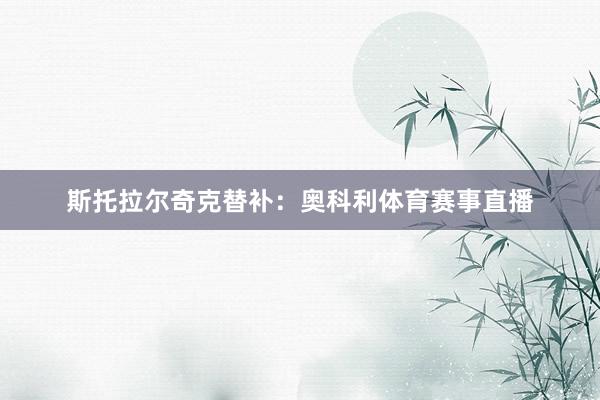 斯托拉尔奇克替补：奥科利体育赛事直播