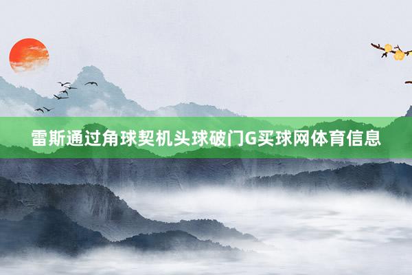 雷斯通过角球契机头球破门G买球网体育信息