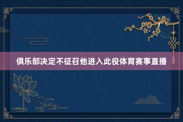俱乐部决定不征召他进入此役体育赛事直播