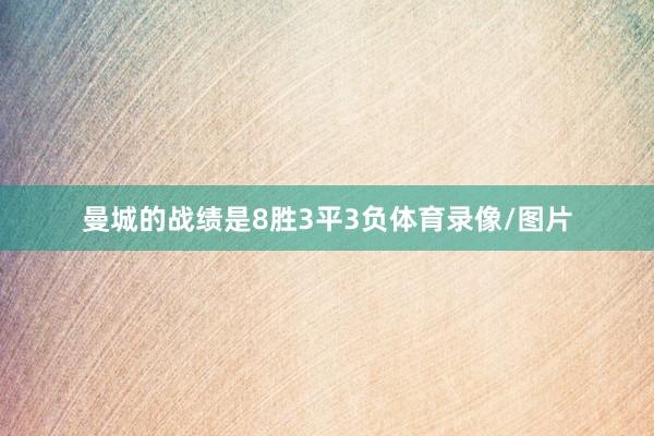 曼城的战绩是8胜3平3负体育录像/图片