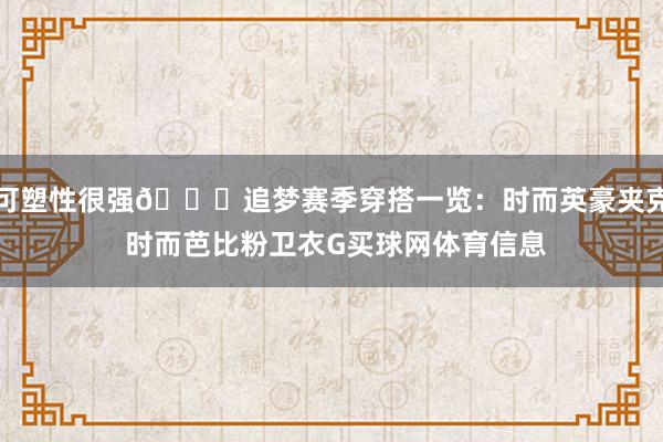可塑性很强😎追梦赛季穿搭一览：时而英豪夹克 时而芭比粉卫衣G买球网体育信息