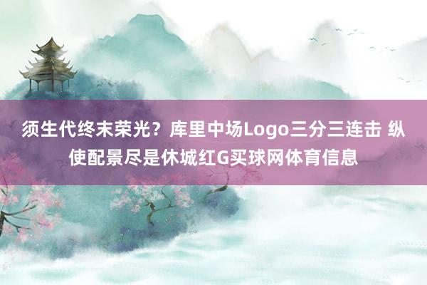 须生代终末荣光？库里中场Logo三分三连击 纵使配景尽是休城红G买球网体育信息