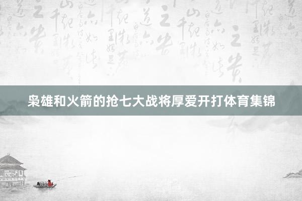 枭雄和火箭的抢七大战将厚爱开打体育集锦