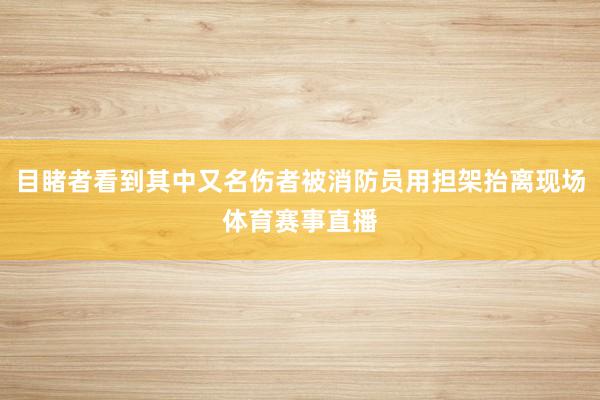目睹者看到其中又名伤者被消防员用担架抬离现场体育赛事直播