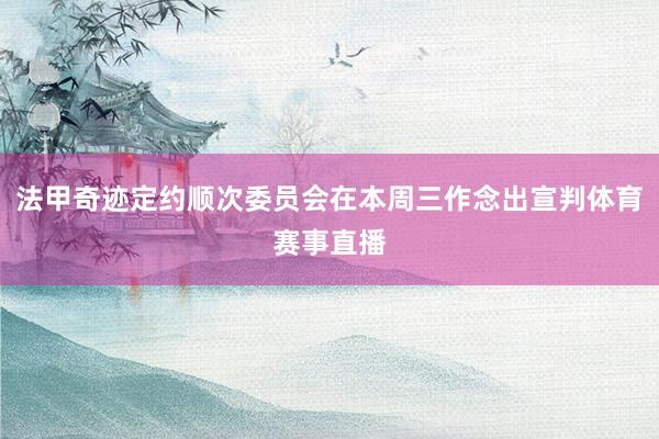 法甲奇迹定约顺次委员会在本周三作念出宣判体育赛事直播