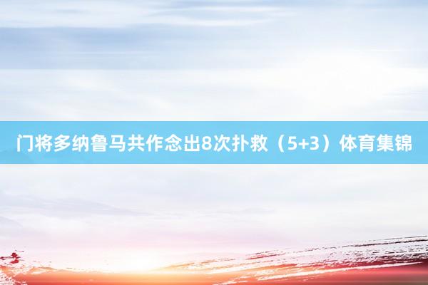 门将多纳鲁马共作念出8次扑救（5+3）体育集锦