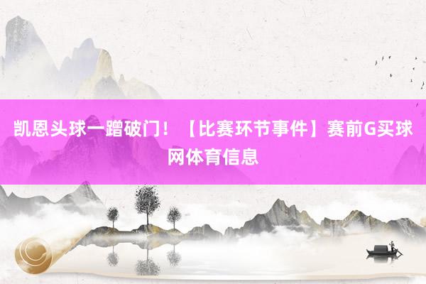 凯恩头球一蹭破门！【比赛环节事件】赛前G买球网体育信息
