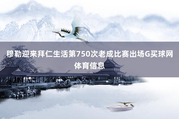 穆勒迎来拜仁生活第750次老成比赛出场G买球网体育信息