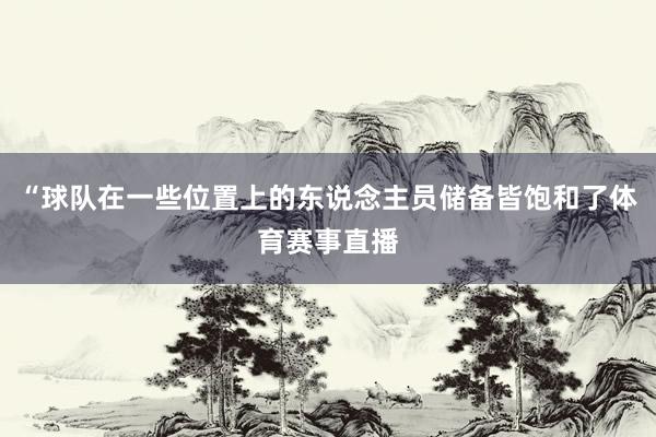“球队在一些位置上的东说念主员储备皆饱和了体育赛事直播