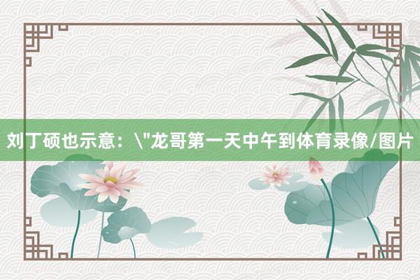 刘丁硕也示意：