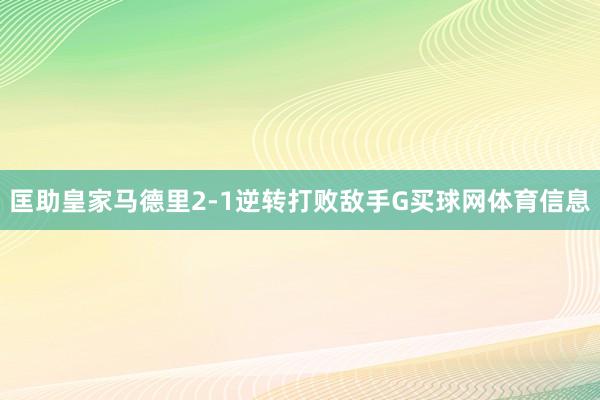 匡助皇家马德里2-1逆转打败敌手G买球网体育信息