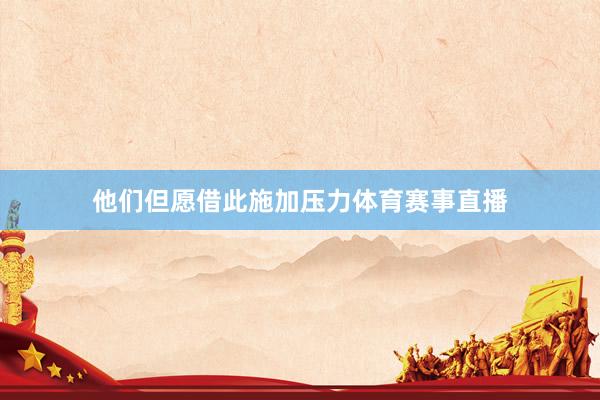 他们但愿借此施加压力体育赛事直播