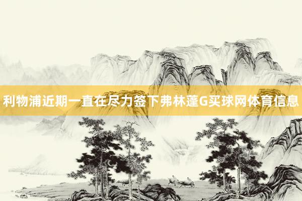 利物浦近期一直在尽力签下弗林蓬G买球网体育信息