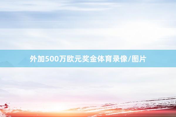 外加500万欧元奖金体育录像/图片