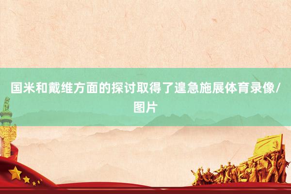 国米和戴维方面的探讨取得了遑急施展体育录像/图片