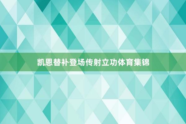 凯恩替补登场传射立功体育集锦