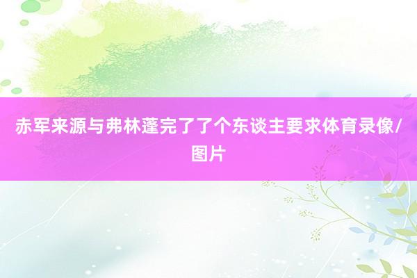 赤军来源与弗林蓬完了了个东谈主要求体育录像/图片