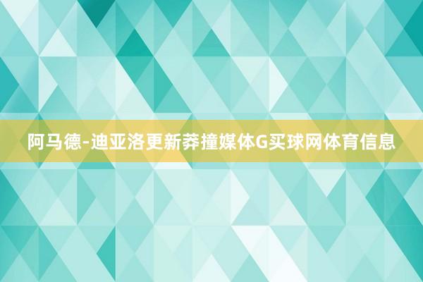 阿马德-迪亚洛更新莽撞媒体G买球网体育信息