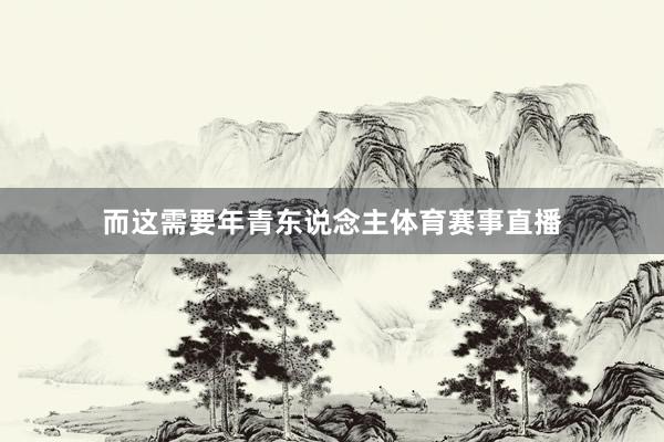 而这需要年青东说念主体育赛事直播