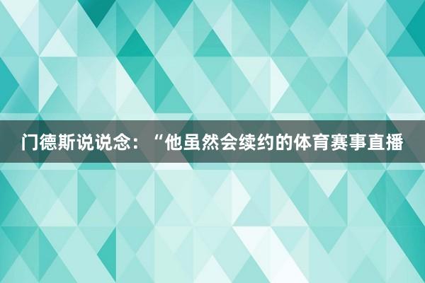 门德斯说说念：“他虽然会续约的体育赛事直播