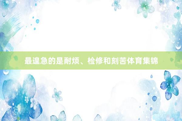 最遑急的是耐烦、检修和刻苦体育集锦