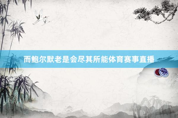 而鲍尔默老是会尽其所能体育赛事直播