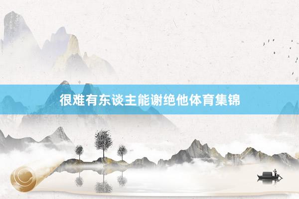 很难有东谈主能谢绝他体育集锦