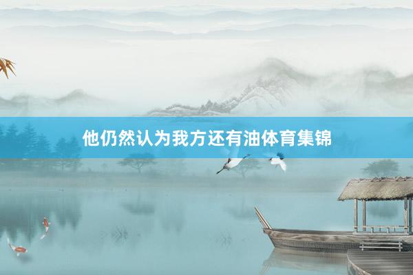 他仍然认为我方还有油体育集锦