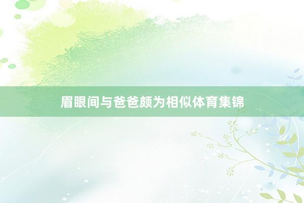 眉眼间与爸爸颇为相似体育集锦