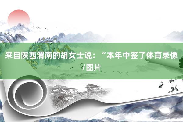 来自陕西渭南的胡女士说：“本年中签了体育录像/图片