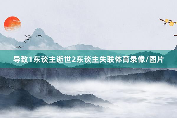 导致1东谈主逝世2东谈主失联体育录像/图片