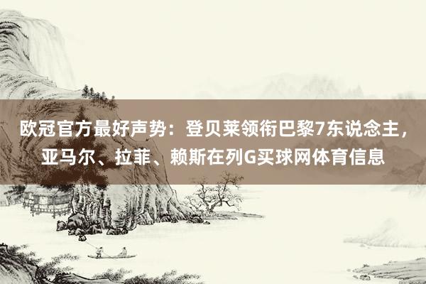 欧冠官方最好声势：登贝莱领衔巴黎7东说念主，亚马尔、拉菲、赖斯在列G买球网体育信息
