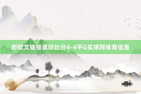 郑钦文链接紧咬比分4-4平G买球网体育信息