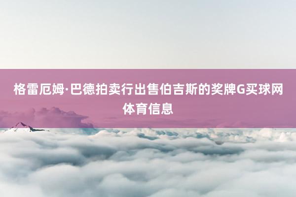 格雷厄姆·巴德拍卖行出售伯吉斯的奖牌G买球网体育信息