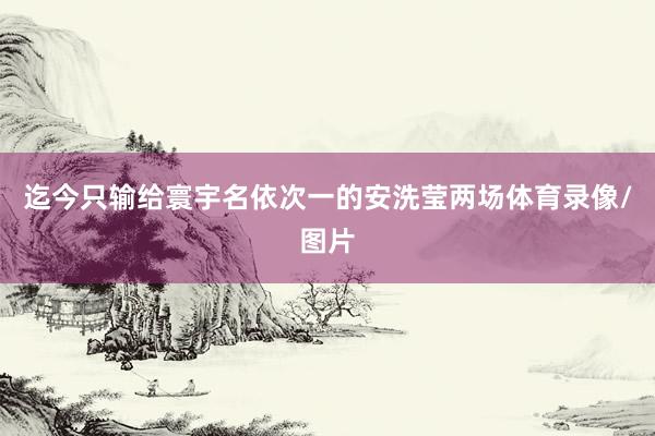 迄今只输给寰宇名依次一的安洗莹两场体育录像/图片