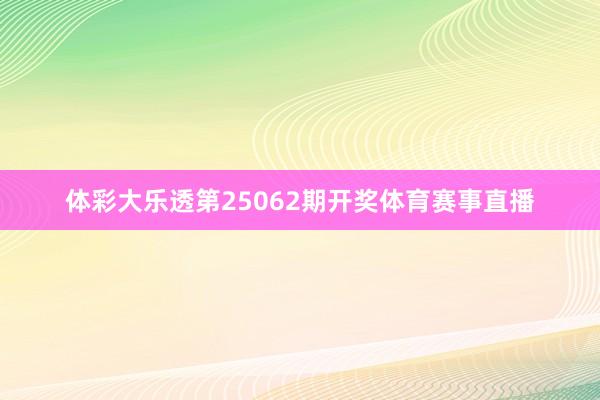 体彩大乐透第25062期开奖体育赛事直播