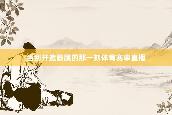 当刮开遮蔽膜的那一刻体育赛事直播