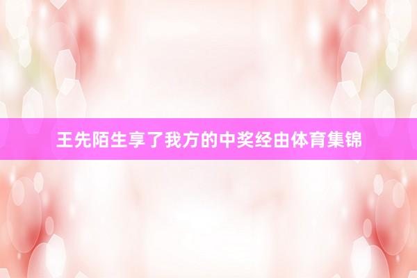 王先陌生享了我方的中奖经由体育集锦