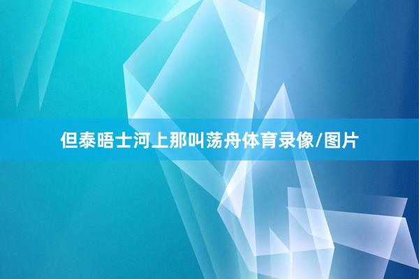 但泰晤士河上那叫荡舟体育录像/图片