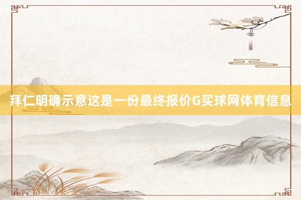 拜仁明确示意这是一份最终报价G买球网体育信息