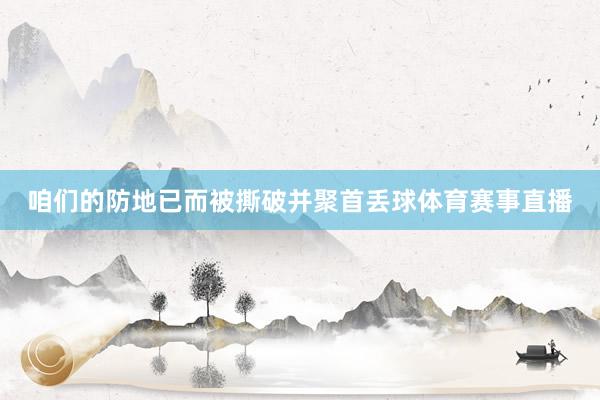 咱们的防地已而被撕破并聚首丢球体育赛事直播
